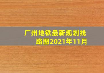 广州地铁最新规划线路图2021年11月