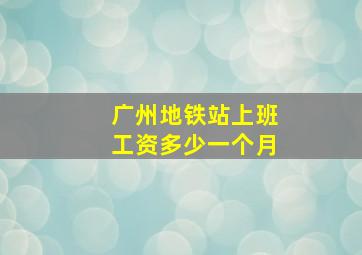 广州地铁站上班工资多少一个月