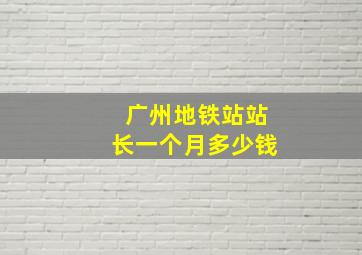 广州地铁站站长一个月多少钱