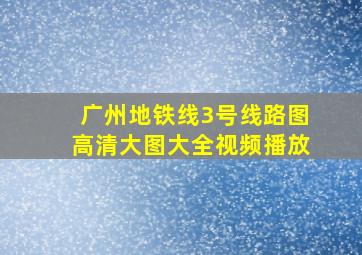 广州地铁线3号线路图高清大图大全视频播放