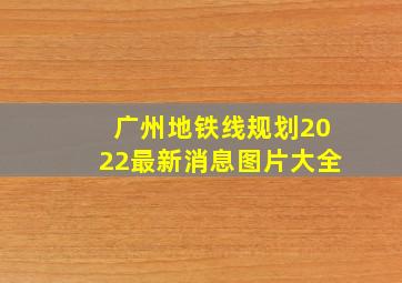 广州地铁线规划2022最新消息图片大全