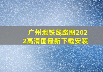 广州地铁线路图2022高清图最新下载安装