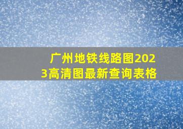 广州地铁线路图2023高清图最新查询表格