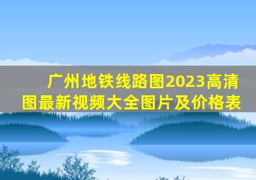 广州地铁线路图2023高清图最新视频大全图片及价格表