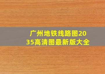 广州地铁线路图2035高清图最新版大全