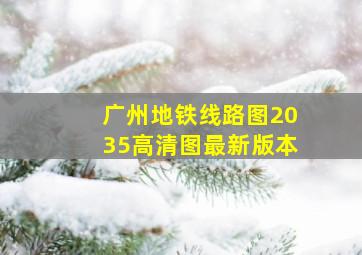 广州地铁线路图2035高清图最新版本