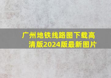 广州地铁线路图下载高清版2024版最新图片