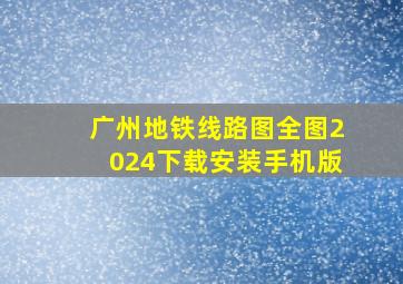 广州地铁线路图全图2024下载安装手机版