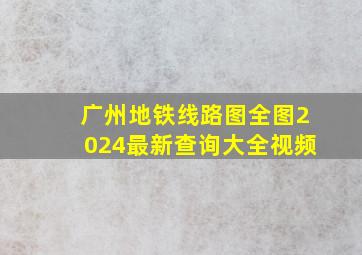 广州地铁线路图全图2024最新查询大全视频