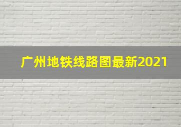 广州地铁线路图最新2021