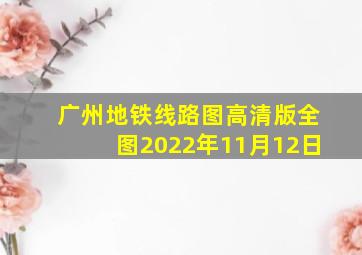 广州地铁线路图高清版全图2022年11月12日