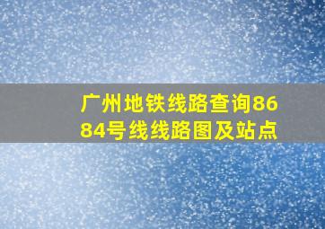 广州地铁线路查询8684号线线路图及站点