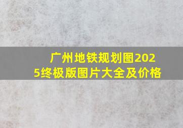 广州地铁规划图2025终极版图片大全及价格