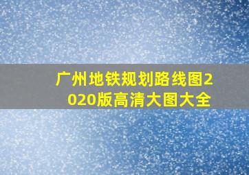 广州地铁规划路线图2020版高清大图大全