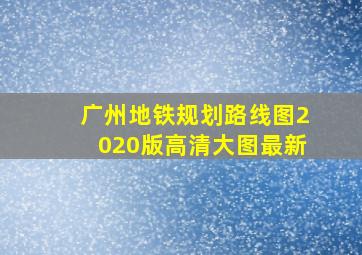 广州地铁规划路线图2020版高清大图最新