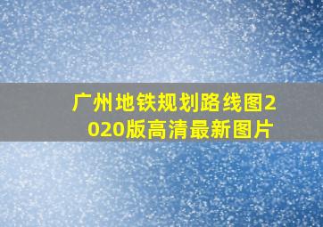 广州地铁规划路线图2020版高清最新图片