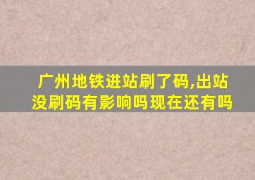 广州地铁进站刷了码,出站没刷码有影响吗现在还有吗