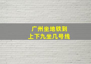 广州坐地铁到上下九坐几号线