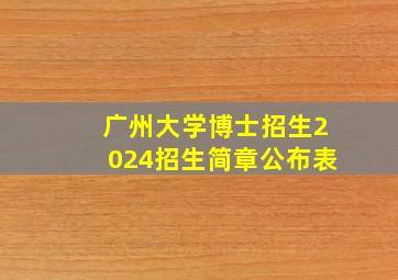 广州大学博士招生2024招生简章公布表