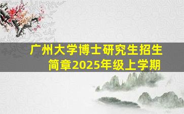 广州大学博士研究生招生简章2025年级上学期