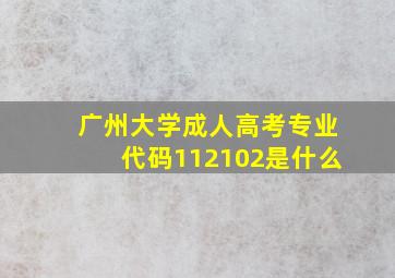 广州大学成人高考专业代码112102是什么