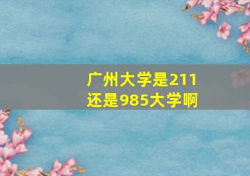 广州大学是211还是985大学啊