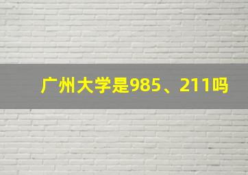 广州大学是985、211吗