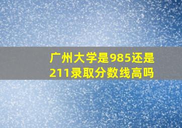 广州大学是985还是211录取分数线高吗