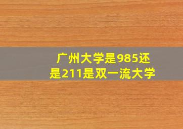 广州大学是985还是211是双一流大学