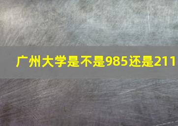 广州大学是不是985还是211