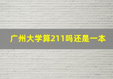 广州大学算211吗还是一本