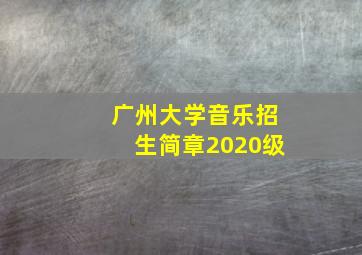 广州大学音乐招生简章2020级