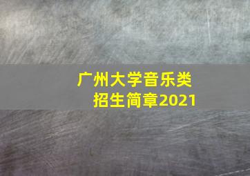 广州大学音乐类招生简章2021