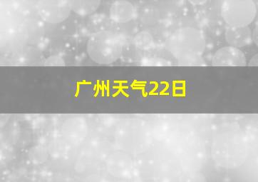 广州天气22日