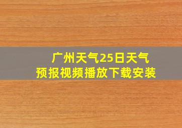 广州天气25日天气预报视频播放下载安装