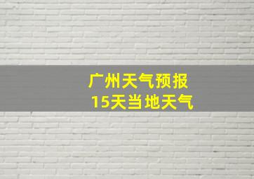 广州天气预报15天当地天气