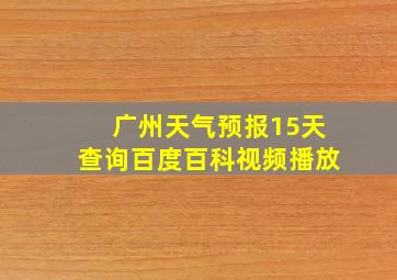 广州天气预报15天查询百度百科视频播放