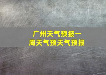 广州天气预报一周天气预天气预报