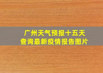 广州天气预报十五天查询最新疫情报告图片