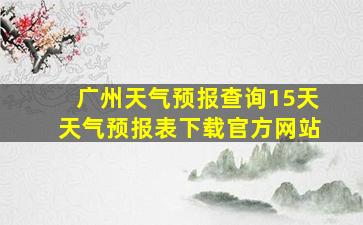 广州天气预报查询15天天气预报表下载官方网站