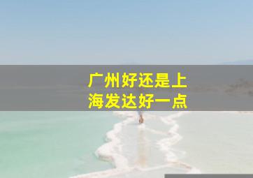 广州好还是上海发达好一点