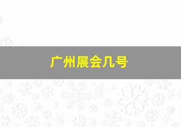 广州展会几号