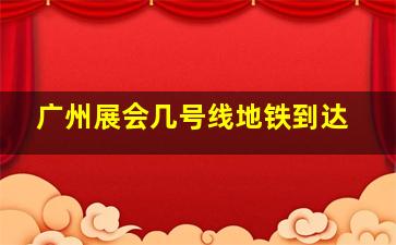 广州展会几号线地铁到达