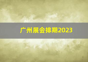 广州展会排期2023