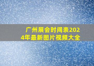 广州展会时间表2024年最新图片视频大全