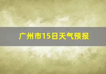 广州市15日天气预报