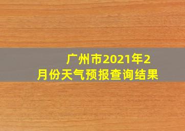 广州市2021年2月份天气预报查询结果