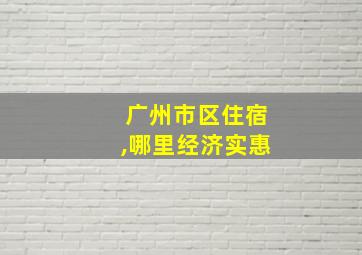 广州市区住宿,哪里经济实惠