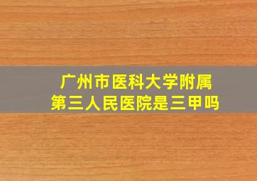 广州市医科大学附属第三人民医院是三甲吗