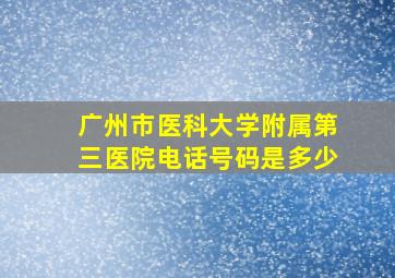 广州市医科大学附属第三医院电话号码是多少